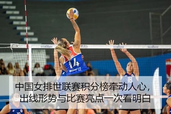 中国女排世联赛积分榜牵动人心，出线形势与比赛亮点一次看明白